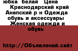 юбка  белая › Цена ­ 1 000 - Краснодарский край, Анапский р-н Одежда, обувь и аксессуары » Женская одежда и обувь   